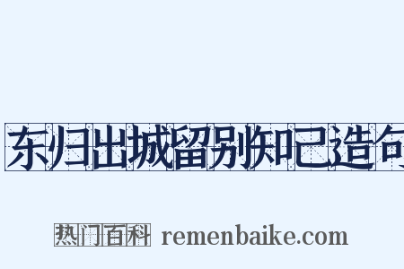 东归出城留别知己造句是什么意思的图片